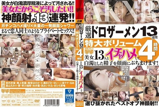 FSET-675 [Uncensored Leaked] FSET-675 [Uncensored Leaked] - 13 consecutive shots of carefully selected thick semen, extra-large volume, 4 hours. Get into some fun with 13 beautiful women and splash your milky white semen all over their faces!
